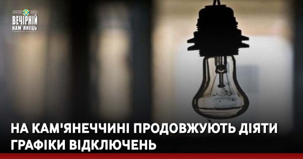 На Кам'янеччині продовжують діяти графіки відключень