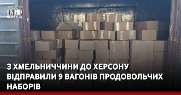 З Хмельниччини до Херсону відправили 9 вагонів продовольчих наборів