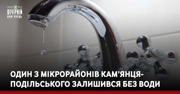 Один з мікрорайонів Кам’янця-Подільського залишився без води