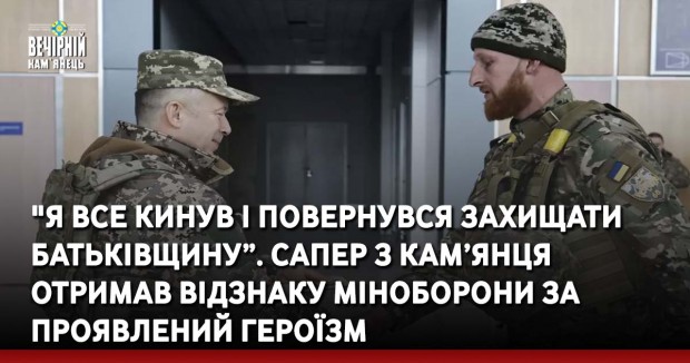 "Я все кинув і повернувся захищати Батьківщину”. Сапер з Кам’янця отримав відзнаку Міноборони за проявлений героїзм