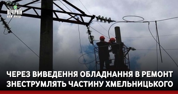 Через виведення обладнання в ремонт знеструмлять частину Хмельницького