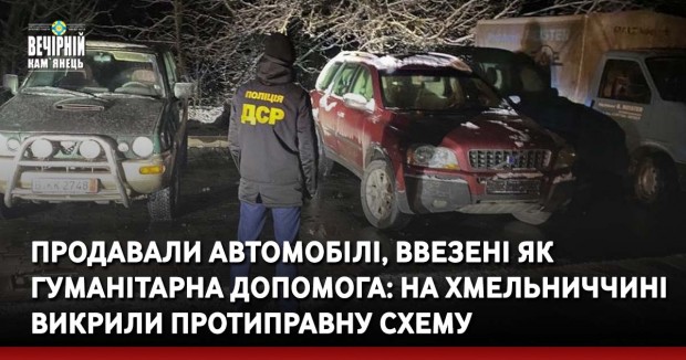 Продавали автомобілі, ввезені як гуманітарна допомога: на Хмельниччині викрили протиправну схему