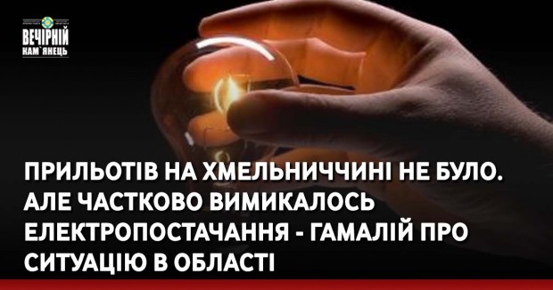 Прильотів на Хмельниччині не було. Але частково вимикалось електропостачання, і були знеструмлені 2 блоки ХАЕС, - Гамалій про ситуацію в області
