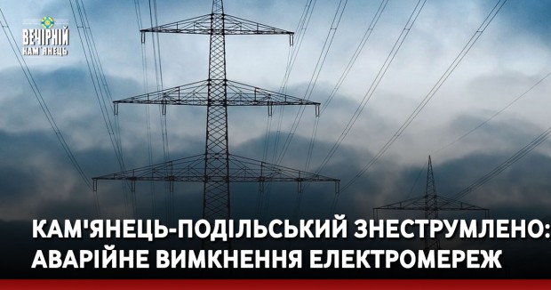 Кам'янець-Подільський знеструмлено: аварійне вимкнення електромереж