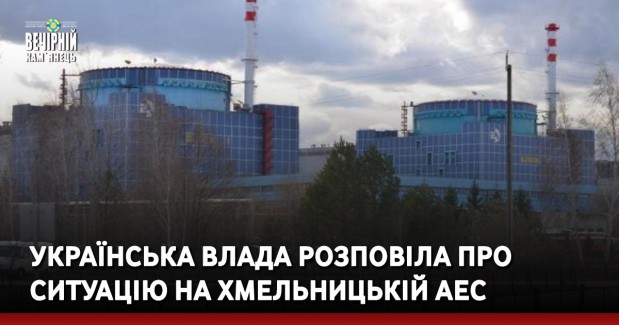 Українська влада розповіла про ситуацію на Хмельницькій АЕС