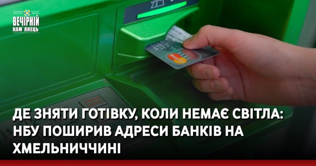 Де зняти готівку, коли немає світла: НБУ поширив адреси банків на Хмельниччині
