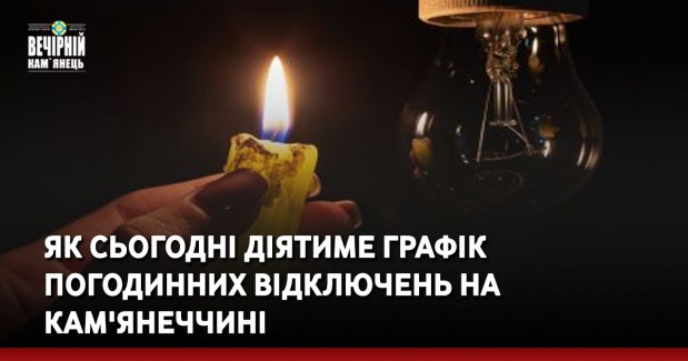 Як сьогодні діятиме графік погодинних відключень на Кам'янеччині