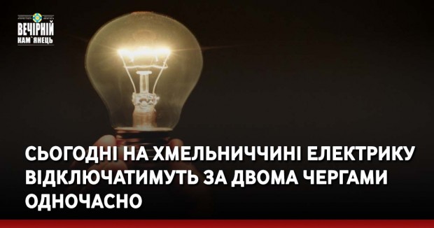 Сьогодні на Хмельниччині електрику відключатимуть за двома чергами одночасно