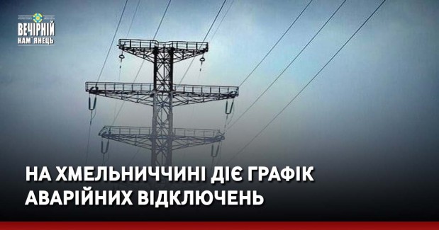На Хмельниччині діє Графік аварійних відключень