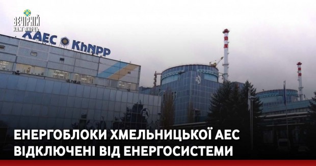Енергоблоки Хмельницької АЕС відключені від енергосистеми