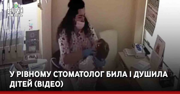 У Рівному стоматолог била і душила дітей (ВІДЕО)