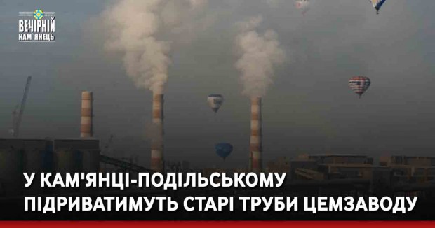 У Кам'янці-Подільському підриватимуть старі труби цемзаводу