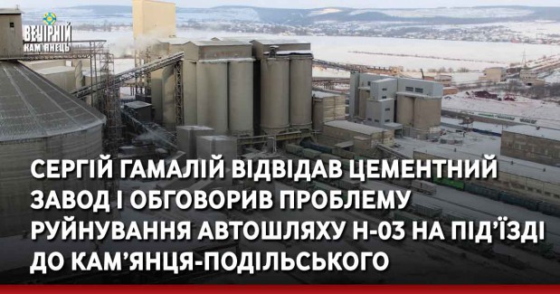 Сергій Гамалій відвідав Цементний завод і обговорив проблему&nbsp;руйнування автошляху Н-03 на під’їзді до Кам’янця-Подільського