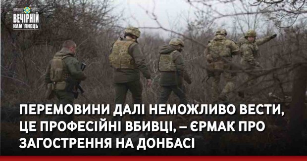Перемовини далі неможливо вести, це професійні вбивці, – Єрмак про загострення на Донбасі