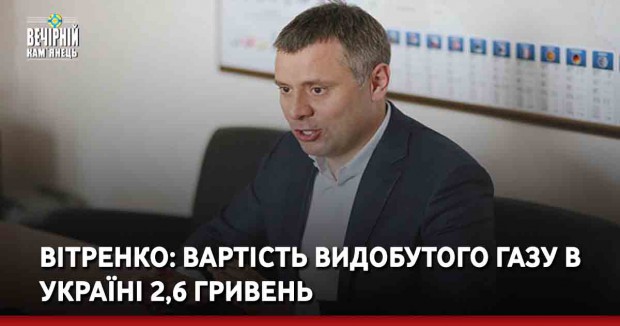 Вітренко: Вартість видобутого газу в Україні 2,6 гривень
