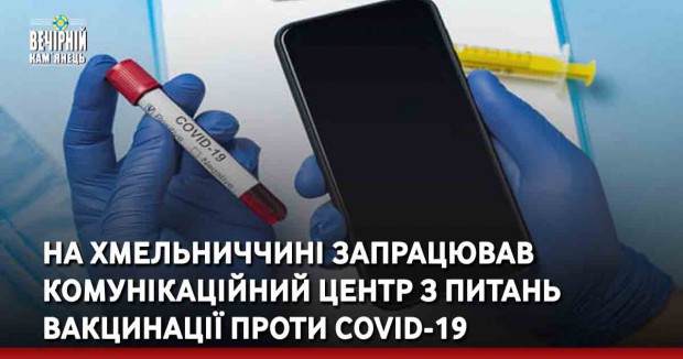 На Хмельниччині запрацював Комунікаційний центр з питань вакцинації проти COVID-19