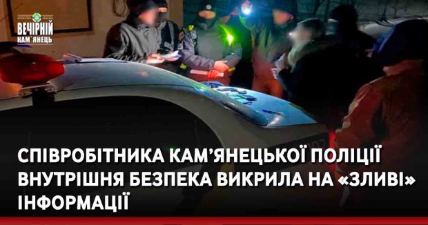 Співробітника кам’янецької поліції внутрішня безпека викрила на «зливі» інформації