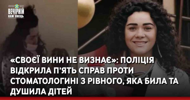 «Своєї вини не визнає»: поліція відкрила п’ять справ проти стоматологині з Рівного, яка била та душила дітей