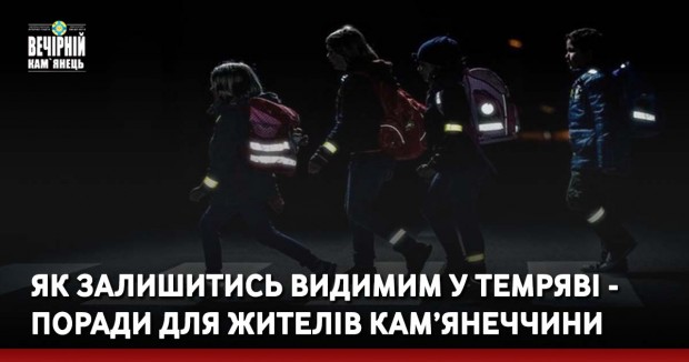Як залишитись видимим у темряві - поради для жителів Кам’янеччини