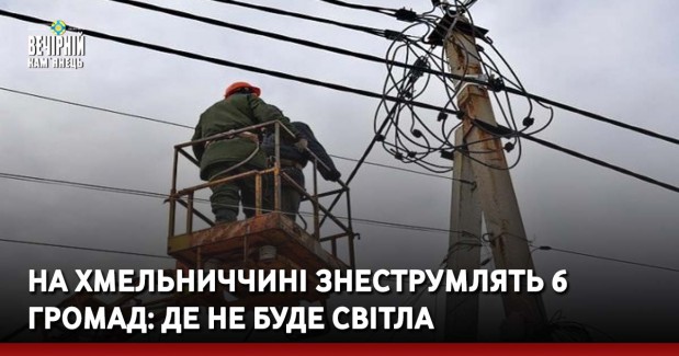 На Хмельниччині знеструмлять 6 громад: де не буде світла