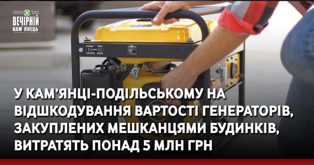 У Кам’янці-Подільському на відшкодування вартості генераторів, закуплених мешканцями багатоквартирних будинків, витратять понад 5 млн грн