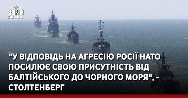 "У відповідь на агресію Росії НАТО посилює свою присутність від Балтійського до Чорного моря", - Столтенберг