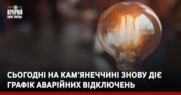 Сьогодні на Кам’янеччині знову діє графік аварійних відключень