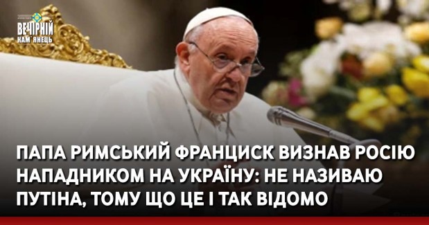 Папа Римський Франциск визнав Росію нападником на Україну: Не називаю Путіна, тому що це і так відомо
