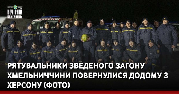 Рятувальники Зведеного загону Хмельниччини повернулися додому з Херсону (ФОТО)