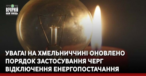 УВАГА! На Хмельниччині оновлено порядок застосування черг відключення енергопостачання
