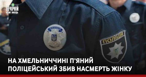 На Хмельниччині п’яний поліцейський збив насмерть жінку