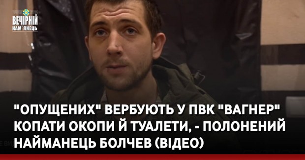 "Опущених" вербують у ПВК "Вагнер" копати окопи й туалети, - полонений найманець Болчев (ВІДЕО)