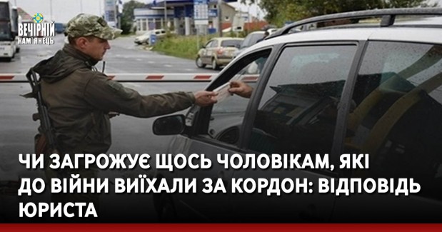 Чи загрожує щось чоловікам, які до війни виїхали за кордон: відповідь юриста
