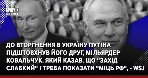 До вторгнення в Україну Путіна підштовхнув його друг, мільярдер Ковальчук, який казав, що "Захід слабкий" і треба показати "міць РФ", - WSJ