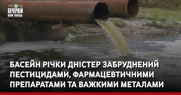 Басейн річки Дністер забруднений пестицидами, фармацевтичними препаратами та важкими металами