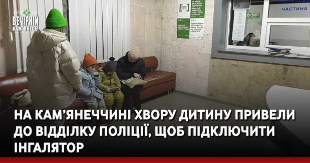 На Кам’янеччині хвору дитину привели до відділку поліції, щоб підключити інгалятор