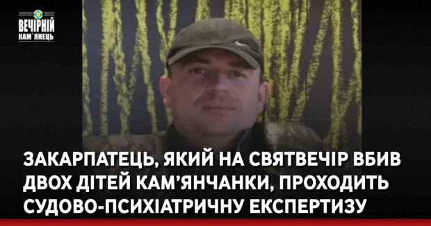 Закарпатець, який на Святвечір вбив двох дітей кам’янчанки, проходить судово-психіатричну експертизу