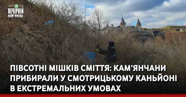 Півсотні мішків сміття: кам’янчани прибирали у Смотрицькому каньйоні в екстремальних умовах 