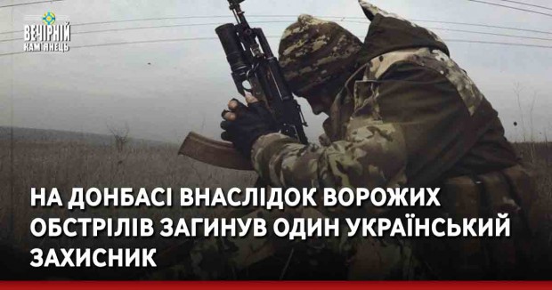 На Донбасі внаслідок ворожих обстрілів загинув один український захисник