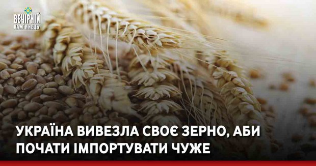 Україна вивезла своє зерно, аби почати імпортувати чуже