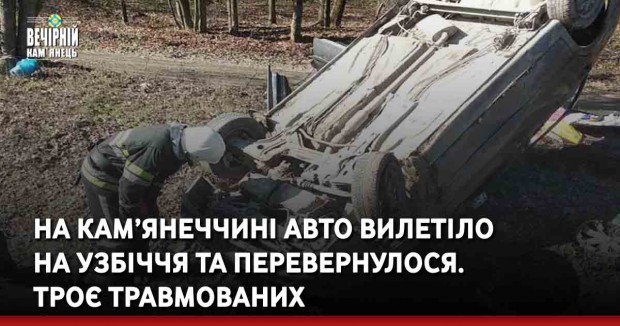 На Кам’янеччині авто вилетіло на узбіччя та перевернулося. Троє травмованих