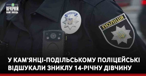 У Кам’янці-Подільському поліцейські відшукали зниклу 14-річну дівчину