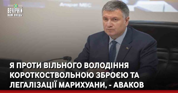 Я проти вільного володіння короткоствольною зброєю та легалізації марихуани, - Аваков