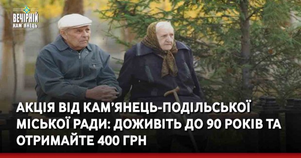 АКЦІЯ від Кам’янець-Подільської міської ради: доживіть до 90 років та отримайте 400 грн