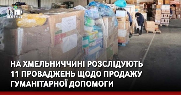 На Хмельниччині розслідують 11 проваджень щодо продажу гуманітарної допомоги