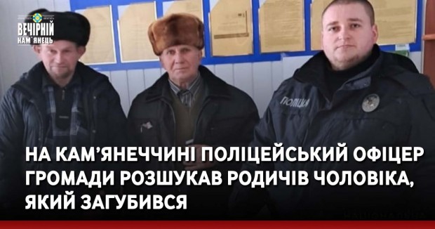 На Кам’янеччині поліцейський офіцер громади розшукав родичів чоловіка, який загубився