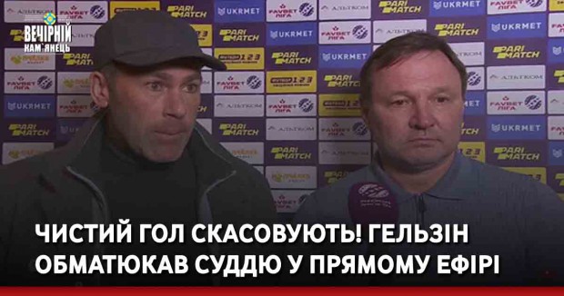 Чистий гол скасовують! Гельзін обматюкав суддю у прямому ефірі