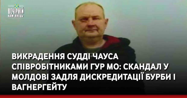 Викрадення судді Чауса співробітниками ГУР МО: скандал у Молдові задля дискредитації Бурби і вагнергейту