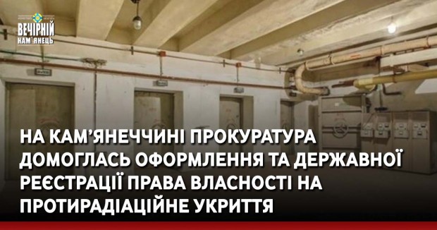 На Кам’янеччині прокуратура домоглась оформлення та державної реєстрації права власності на протирадіаційне укриття