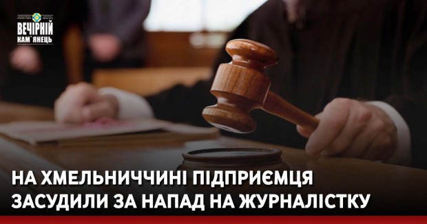 На Хмельниччині підприємця засудили за напад на журналістку